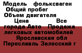  › Модель ­ фольксваген › Общий пробег ­ 355 000 › Объем двигателя ­ 2 500 › Цена ­ 765 000 - Все города Авто » Продажа легковых автомобилей   . Ярославская обл.,Переславль-Залесский г.